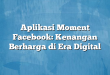 Aplikasi Moment Facebook: Kenangan Berharga di Era Digital