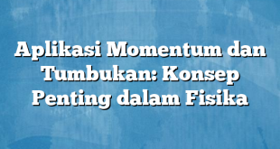 Aplikasi Momentum dan Tumbukan: Konsep Penting dalam Fisika