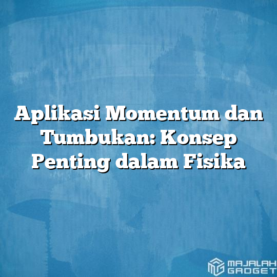 Aplikasi Momentum Dan Tumbukan: Konsep Penting Dalam Fisika - Majalah ...