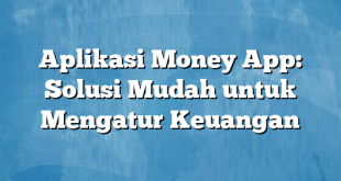 Aplikasi Money App: Solusi Mudah untuk Mengatur Keuangan