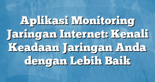 Aplikasi Monitoring Jaringan Internet: Kenali Keadaan Jaringan Anda dengan Lebih Baik