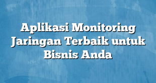 Aplikasi Monitoring Jaringan Terbaik untuk Bisnis Anda