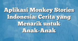 Aplikasi Monkey Stories Indonesia: Cerita yang Menarik untuk Anak-Anak