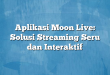 Aplikasi Moon Live: Solusi Streaming Seru dan Interaktif