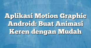 Aplikasi Motion Graphic Android: Buat Animasi Keren dengan Mudah