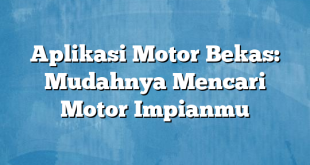 Aplikasi Motor Bekas: Mudahnya Mencari Motor Impianmu