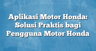 Aplikasi Motor Honda: Solusi Praktis bagi Pengguna Motor Honda