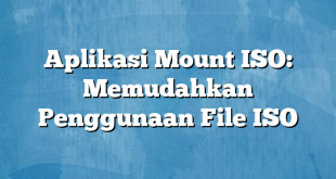 Aplikasi Mount ISO: Memudahkan Penggunaan File ISO