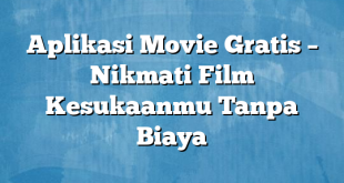 Aplikasi Movie Gratis – Nikmati Film Kesukaanmu Tanpa Biaya