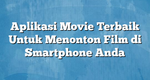 Aplikasi Movie Terbaik Untuk Menonton Film di Smartphone Anda