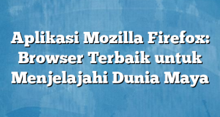 Aplikasi Mozilla Firefox: Browser Terbaik untuk Menjelajahi Dunia Maya