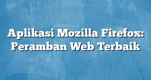 Aplikasi Mozilla Firefox: Peramban Web Terbaik