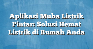 Aplikasi Muba Listrik Pintar: Solusi Hemat Listrik di Rumah Anda