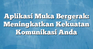 Aplikasi Muka Bergerak: Meningkatkan Kekuatan Komunikasi Anda