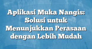 Aplikasi Muka Nangis: Solusi untuk Menunjukkan Perasaan dengan Lebih Mudah