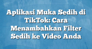 Aplikasi Muka Sedih di TikTok: Cara Menambahkan Filter Sedih ke Video Anda