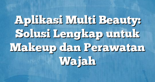 Aplikasi Multi Beauty: Solusi Lengkap untuk Makeup dan Perawatan Wajah