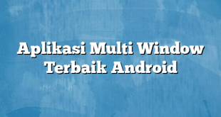 Aplikasi Multi Window Terbaik Android