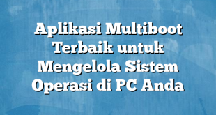 Aplikasi Multiboot Terbaik untuk Mengelola Sistem Operasi di PC Anda