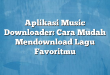 Aplikasi Music Downloader: Cara Mudah Mendownload Lagu Favoritmu