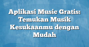 Aplikasi Music Gratis: Temukan Musik Kesukaanmu dengan Mudah