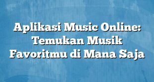 Aplikasi Music Online: Temukan Musik Favoritmu di Mana Saja