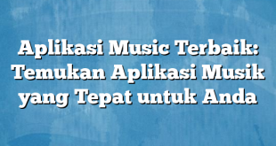 Aplikasi Music Terbaik: Temukan Aplikasi Musik yang Tepat untuk Anda