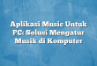 Aplikasi Music Untuk PC: Solusi Mengatur Musik di Komputer