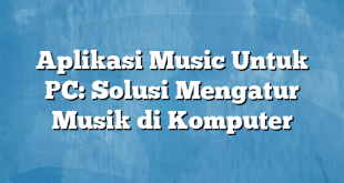 Aplikasi Music Untuk PC: Solusi Mengatur Musik di Komputer