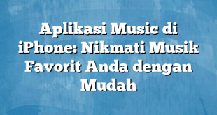 Aplikasi Music di iPhone: Nikmati Musik Favorit Anda dengan Mudah