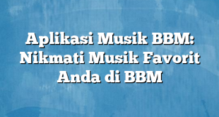 Aplikasi Musik BBM: Nikmati Musik Favorit Anda di BBM