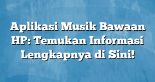 Aplikasi Musik Bawaan HP: Temukan Informasi Lengkapnya di Sini!