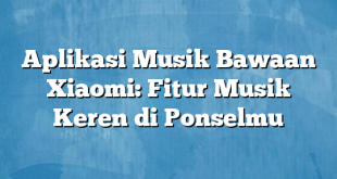 Aplikasi Musik Bawaan Xiaomi: Fitur Musik Keren di Ponselmu