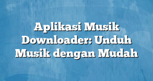 Aplikasi Musik Downloader: Unduh Musik dengan Mudah