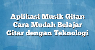 Aplikasi Musik Gitar: Cara Mudah Belajar Gitar dengan Teknologi