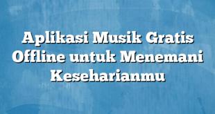 Aplikasi Musik Gratis Offline untuk Menemani Keseharianmu