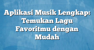 Aplikasi Musik Lengkap: Temukan Lagu Favoritmu dengan Mudah