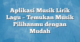 Aplikasi Musik Lirik Lagu – Temukan Musik Pilihanmu dengan Mudah