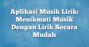 Aplikasi Musik Lirik: Menikmati Musik Dengan Lirik Secara Mudah