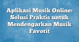 Aplikasi Musik Online: Solusi Praktis untuk Mendengarkan Musik Favorit