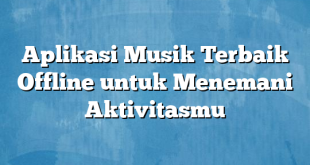 Aplikasi Musik Terbaik Offline untuk Menemani Aktivitasmu