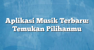 Aplikasi Musik Terbaru: Temukan Pilihanmu