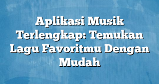 Aplikasi Musik Terlengkap: Temukan Lagu Favoritmu Dengan Mudah