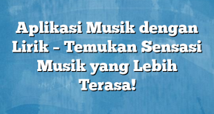 Aplikasi Musik dengan Lirik – Temukan Sensasi Musik yang Lebih Terasa!