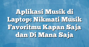 Aplikasi Musik di Laptop: Nikmati Musik Favoritmu Kapan Saja dan Di Mana Saja