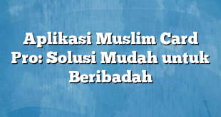 Aplikasi Muslim Card Pro: Solusi Mudah untuk Beribadah