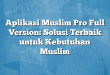 Aplikasi Muslim Pro Full Version: Solusi Terbaik untuk Kebutuhan Muslim