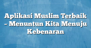 Aplikasi Muslim Terbaik – Menuntun Kita Menuju Kebenaran