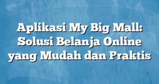 Aplikasi My Big Mall: Solusi Belanja Online yang Mudah dan Praktis