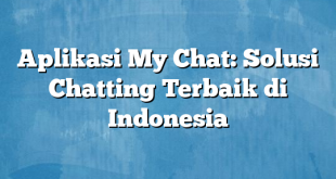 Aplikasi My Chat: Solusi Chatting Terbaik di Indonesia